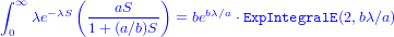 ∫        (          )
  ∞   -λS  ---aS----      bλ∕a
 0  λe     1+ (a∕b)S   = be   ⋅ExpIntegralE(2,bλ∕a)
